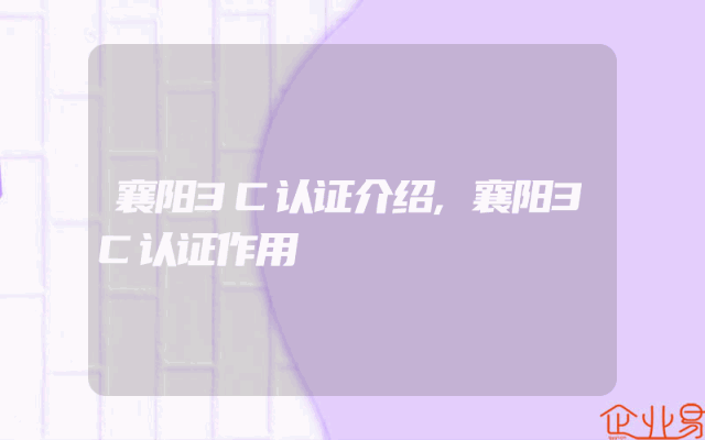 襄阳3C认证介绍,襄阳3C认证作用