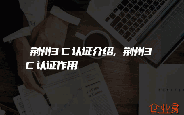 荆州3C认证介绍,荆州3C认证作用
