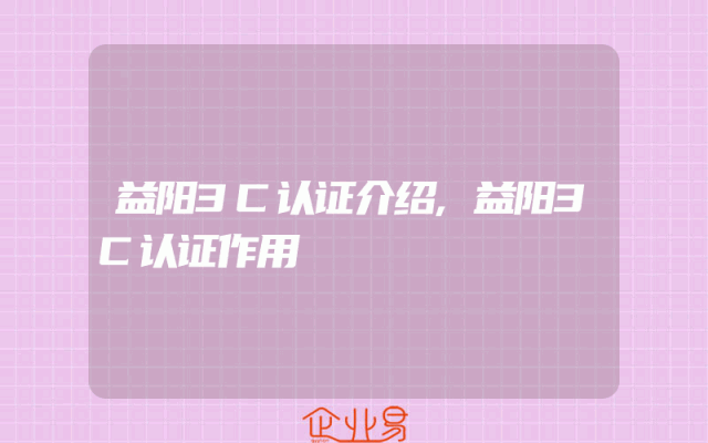 益阳3C认证介绍,益阳3C认证作用