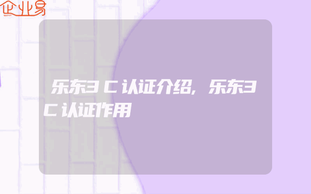 乐东3C认证介绍,乐东3C认证作用