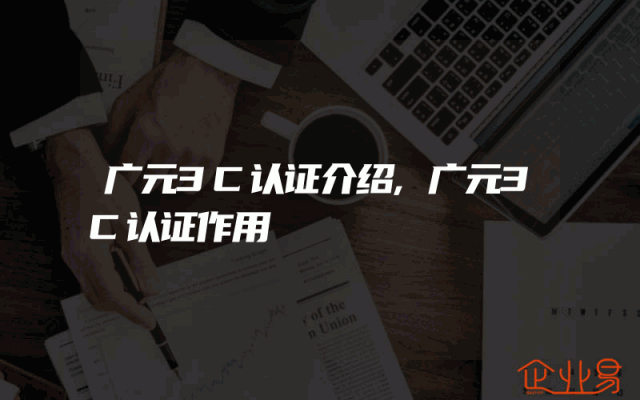 广元3C认证介绍,广元3C认证作用