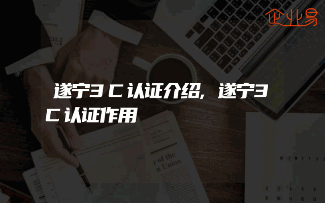 遂宁3C认证介绍,遂宁3C认证作用