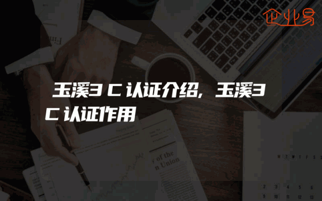 玉溪3C认证介绍,玉溪3C认证作用