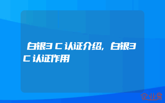 白银3C认证介绍,白银3C认证作用