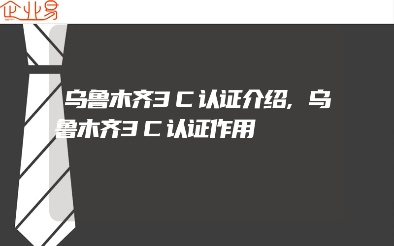 乌鲁木齐3C认证介绍,乌鲁木齐3C认证作用