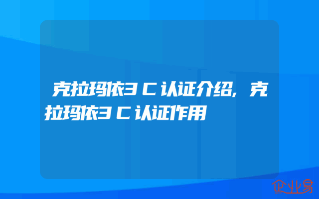克拉玛依3C认证介绍,克拉玛依3C认证作用