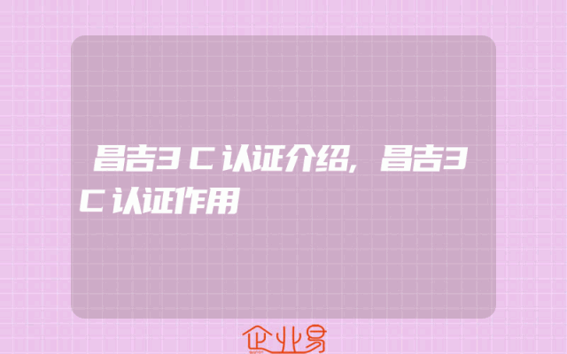 昌吉3C认证介绍,昌吉3C认证作用