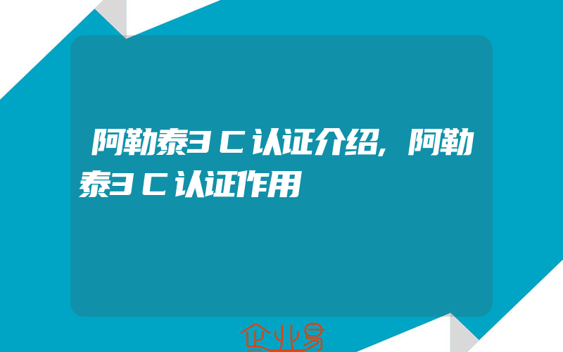 阿勒泰3C认证介绍,阿勒泰3C认证作用