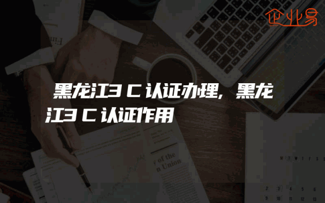 黑龙江3C认证办理,黑龙江3C认证作用