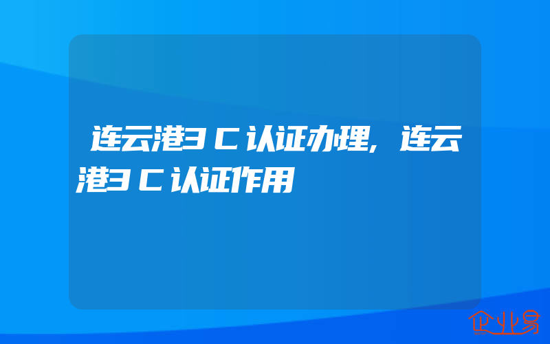 连云港3C认证办理,连云港3C认证作用