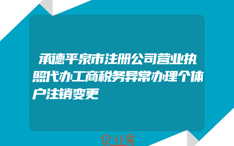 承德平泉市注册公司营业执照代办工商税务异常办理个体户注销变更