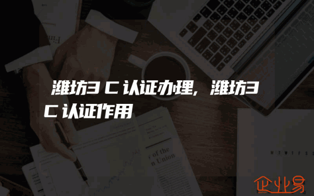 潍坊3C认证办理,潍坊3C认证作用