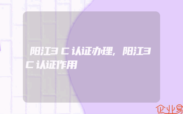 阳江3C认证办理,阳江3C认证作用