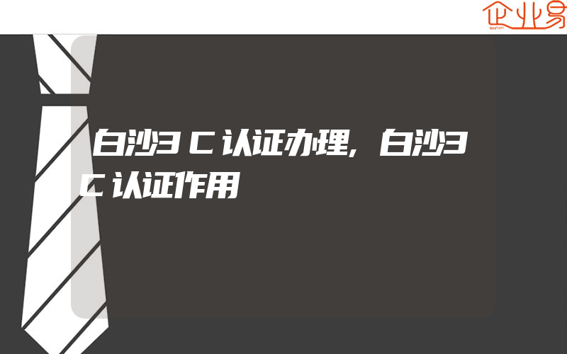 白沙3C认证办理,白沙3C认证作用