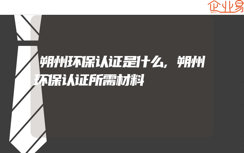 朔州环保认证是什么,朔州环保认证所需材料