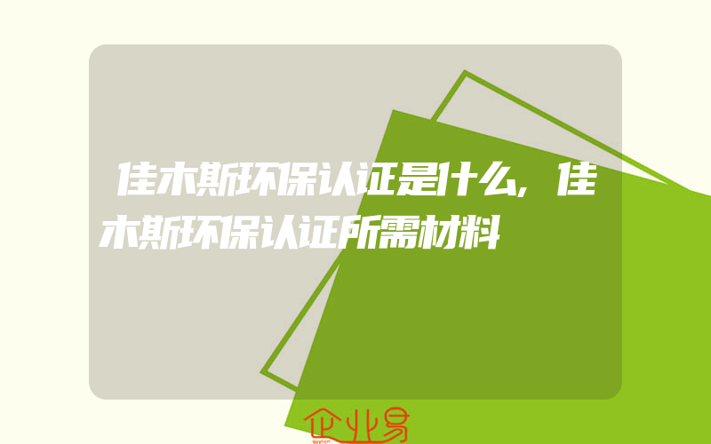 佳木斯环保认证是什么,佳木斯环保认证所需材料