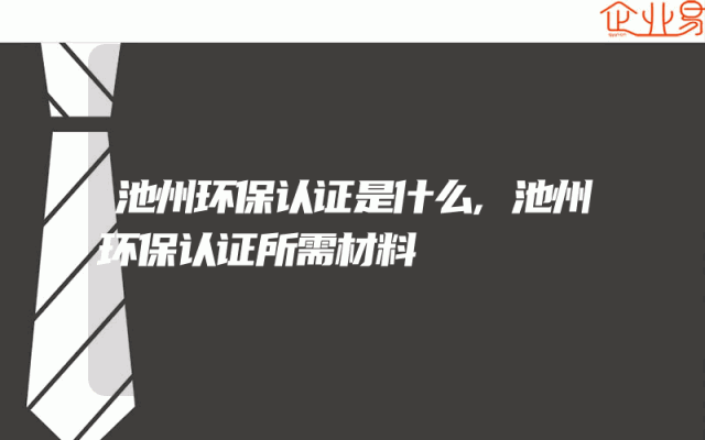 池州环保认证是什么,池州环保认证所需材料