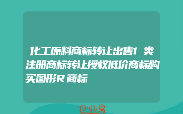 化工原料商标转让出售1类注册商标转让授权低价商标购买图形R商标