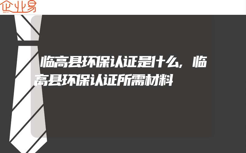 临高县环保认证是什么,临高县环保认证所需材料