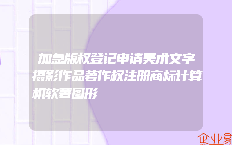 加急版权登记申请美术文字摄影作品著作权注册商标计算机软著图形