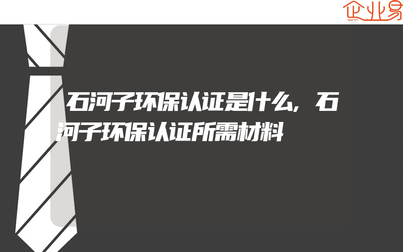 石河子环保认证是什么,石河子环保认证所需材料