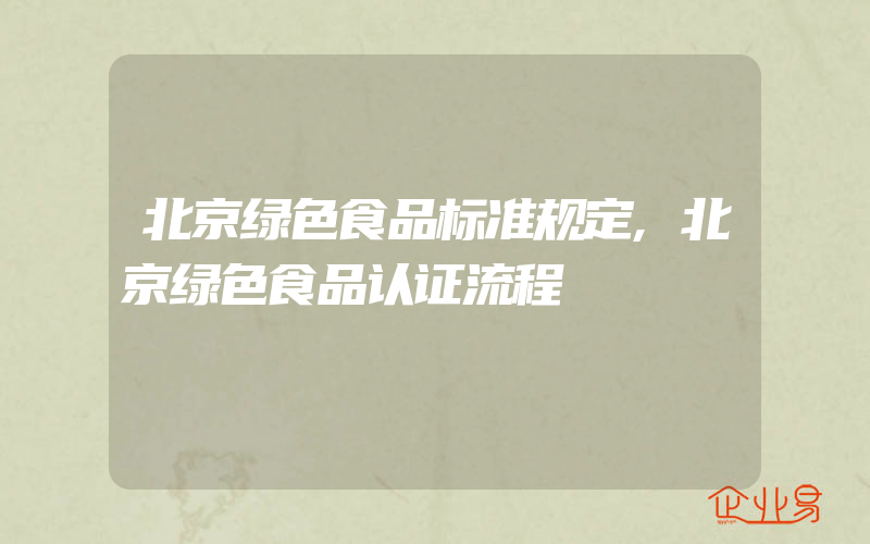 北京绿色食品标准规定,北京绿色食品认证流程