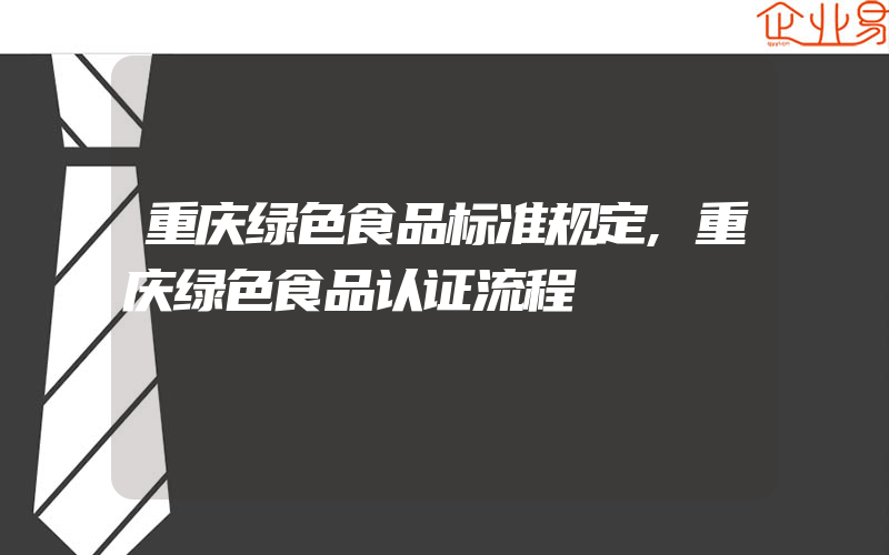 重庆绿色食品标准规定,重庆绿色食品认证流程