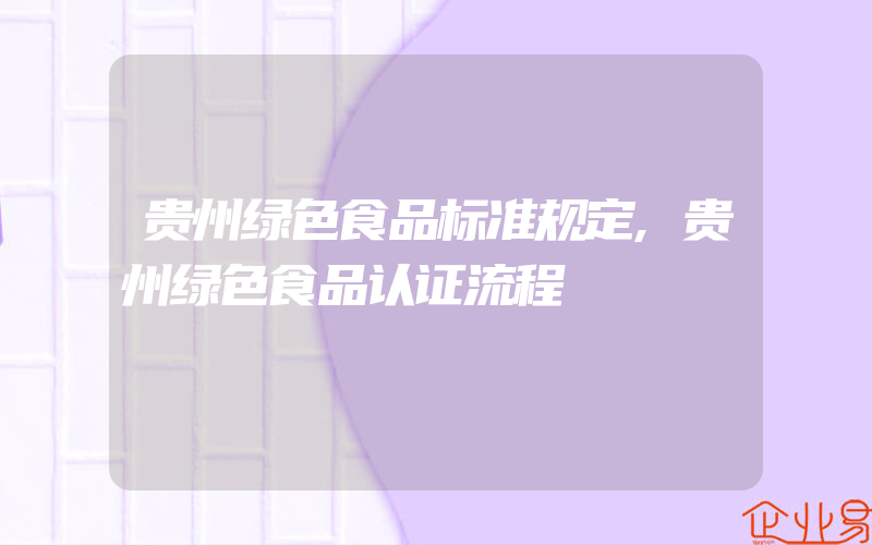 贵州绿色食品标准规定,贵州绿色食品认证流程