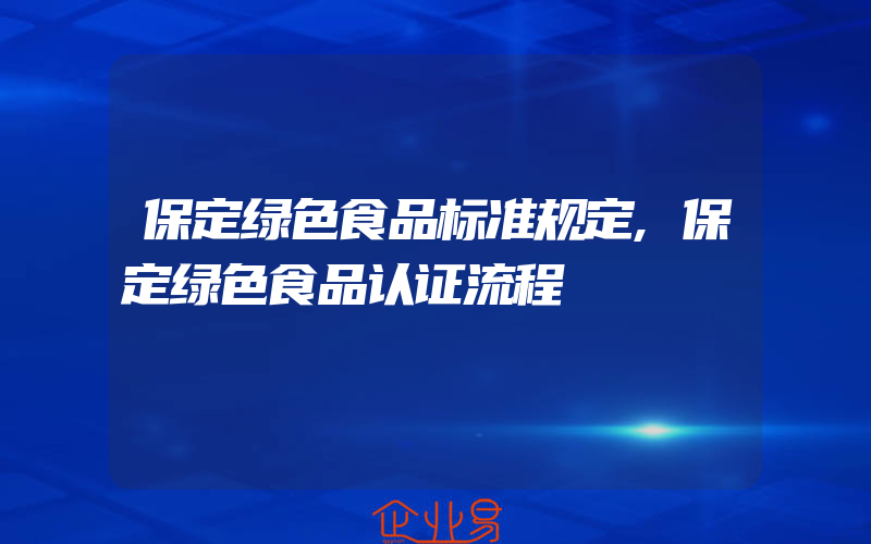 保定绿色食品标准规定,保定绿色食品认证流程