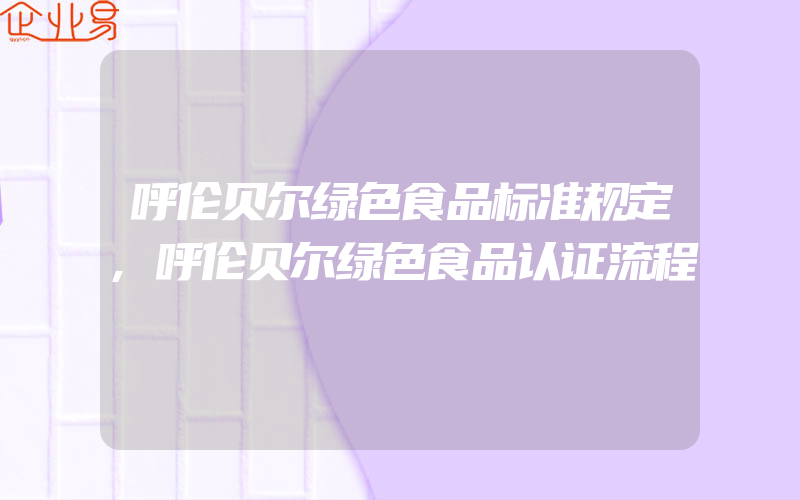 呼伦贝尔绿色食品标准规定,呼伦贝尔绿色食品认证流程