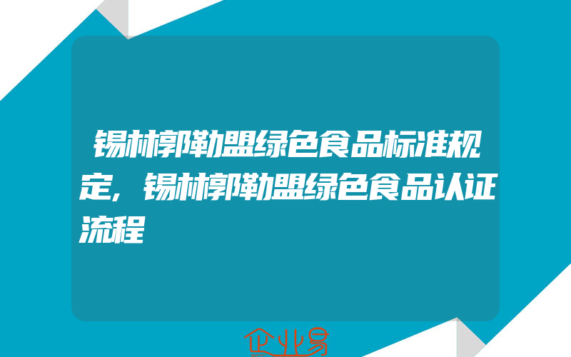 锡林郭勒盟绿色食品标准规定,锡林郭勒盟绿色食品认证流程