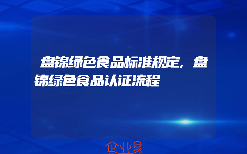 盘锦绿色食品标准规定,盘锦绿色食品认证流程