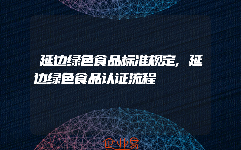 延边绿色食品标准规定,延边绿色食品认证流程