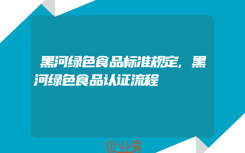 黑河绿色食品标准规定,黑河绿色食品认证流程