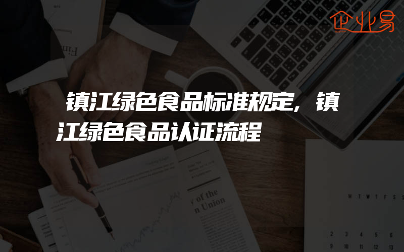 镇江绿色食品标准规定,镇江绿色食品认证流程