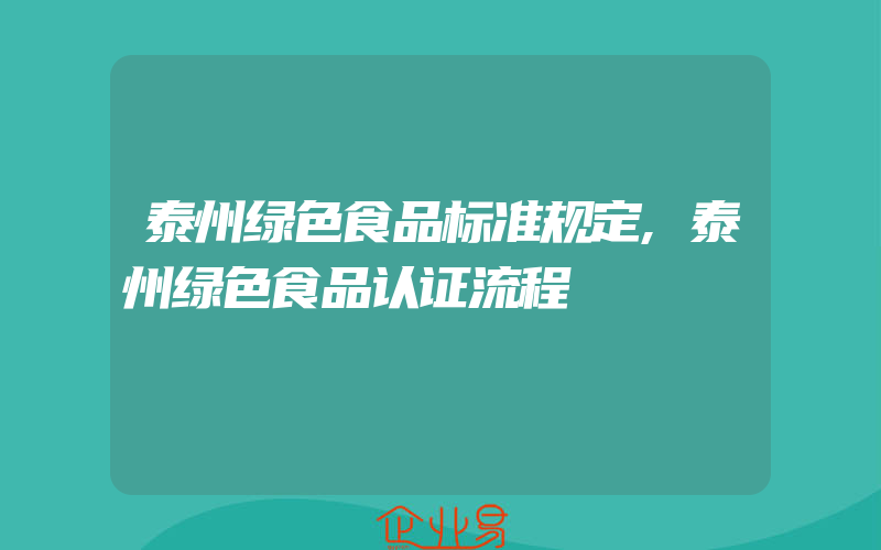 泰州绿色食品标准规定,泰州绿色食品认证流程