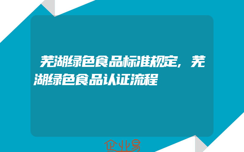 芜湖绿色食品标准规定,芜湖绿色食品认证流程