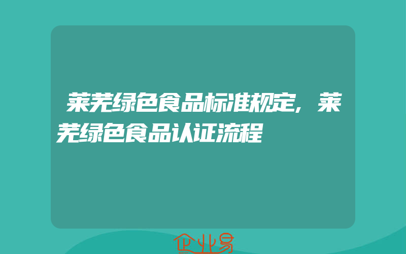 莱芜绿色食品标准规定,莱芜绿色食品认证流程