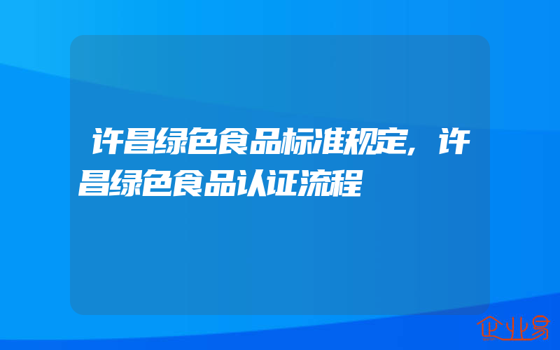 许昌绿色食品标准规定,许昌绿色食品认证流程