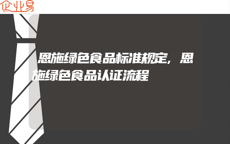 恩施绿色食品标准规定,恩施绿色食品认证流程