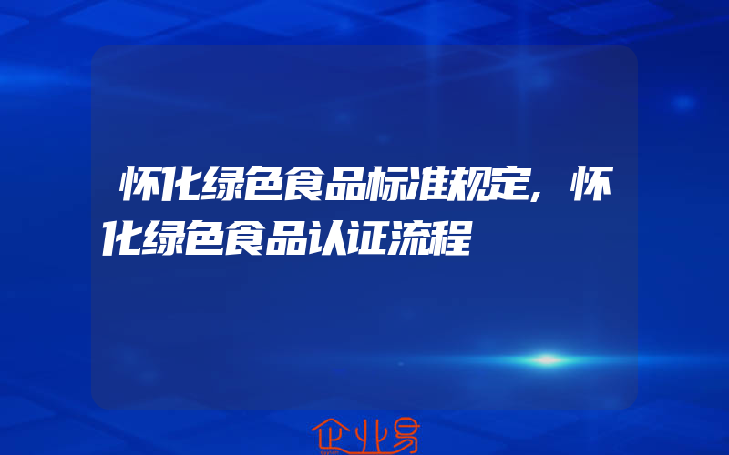 怀化绿色食品标准规定,怀化绿色食品认证流程