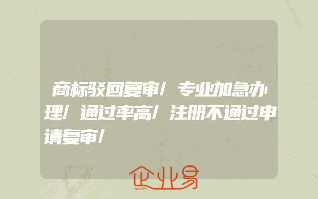 商标驳回复审/专业加急办理/通过率高/注册不通过申请复审/