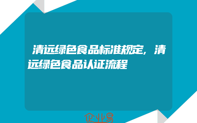 清远绿色食品标准规定,清远绿色食品认证流程