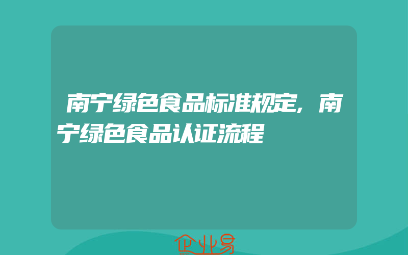 南宁绿色食品标准规定,南宁绿色食品认证流程