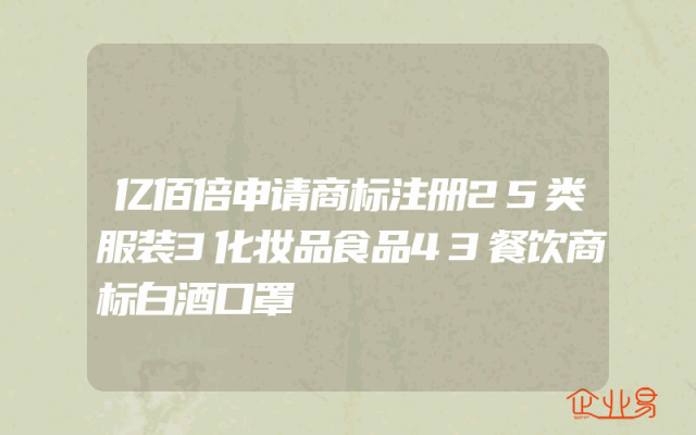亿佰倍申请商标注册25类服装3化妆品食品43餐饮商标白酒口罩