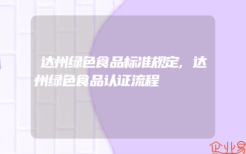 达州绿色食品标准规定,达州绿色食品认证流程