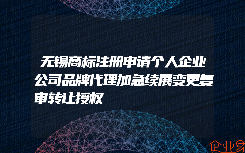 无锡商标注册申请个人企业公司品牌代理加急续展变更复审转让授权