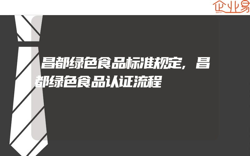 昌都绿色食品标准规定,昌都绿色食品认证流程