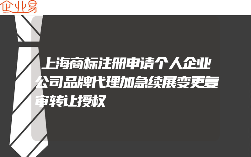 上海商标注册申请个人企业公司品牌代理加急续展变更复审转让授权