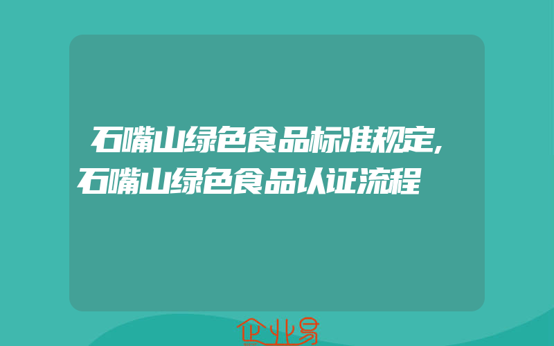 石嘴山绿色食品标准规定,石嘴山绿色食品认证流程